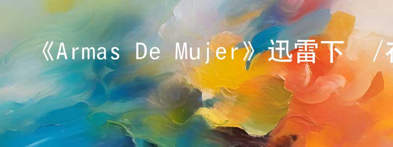 曹智輝的動漫綜藝大全,《Armas De Mujer》迅雷下載/在線觀看-都市情感-美劇天堂